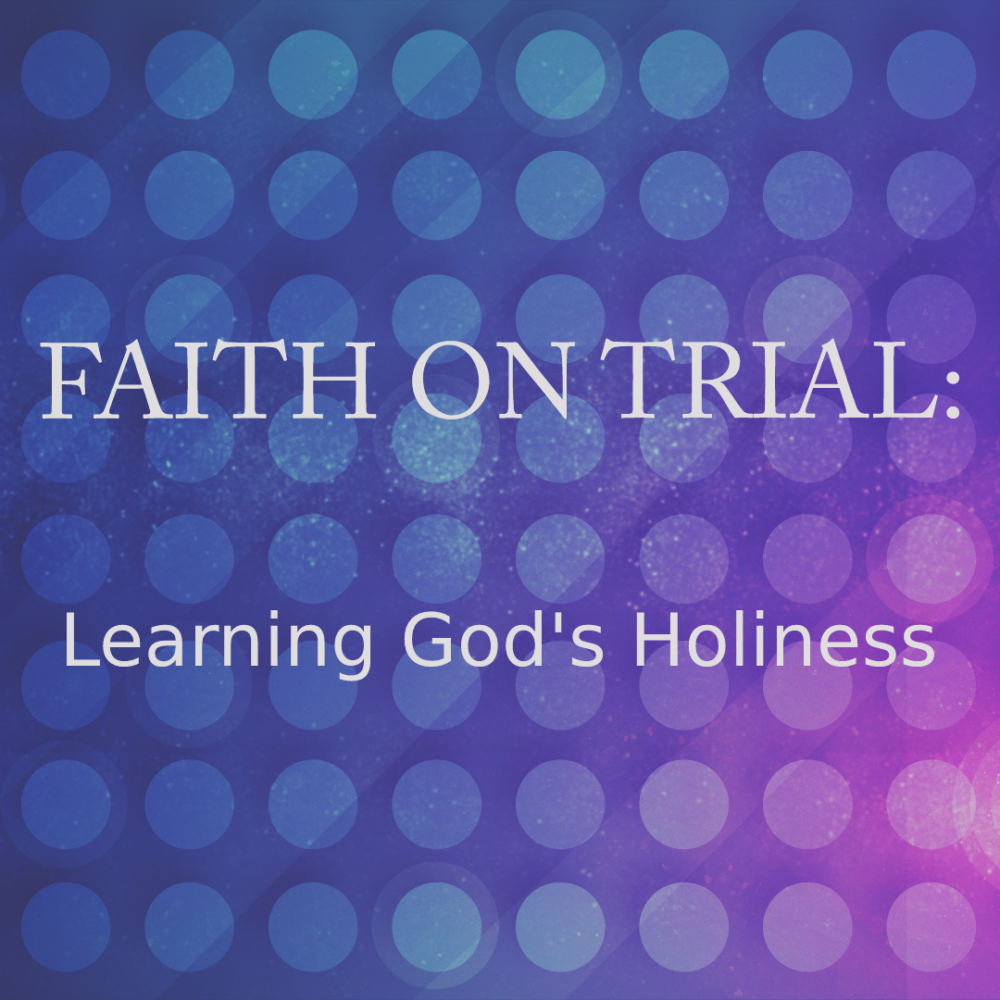 Faith on Trial:  Learning God\'s Holiness